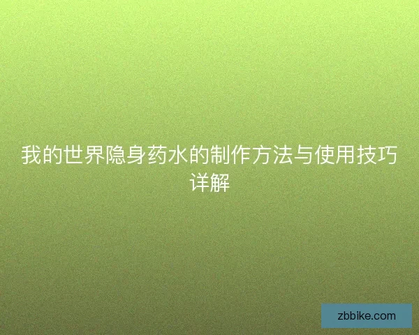 我的世界隐身药水的制作方法与使用技巧详解