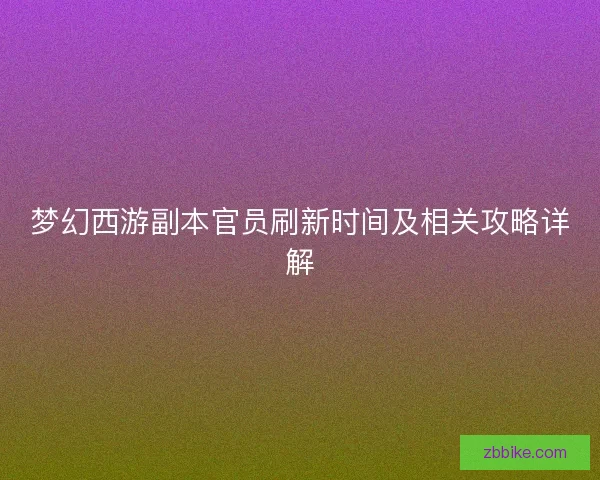 梦幻西游副本官员刷新时间及相关攻略详解