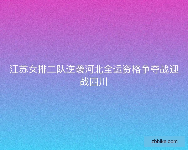 江苏女排二队逆袭河北全运资格争夺战迎战四川