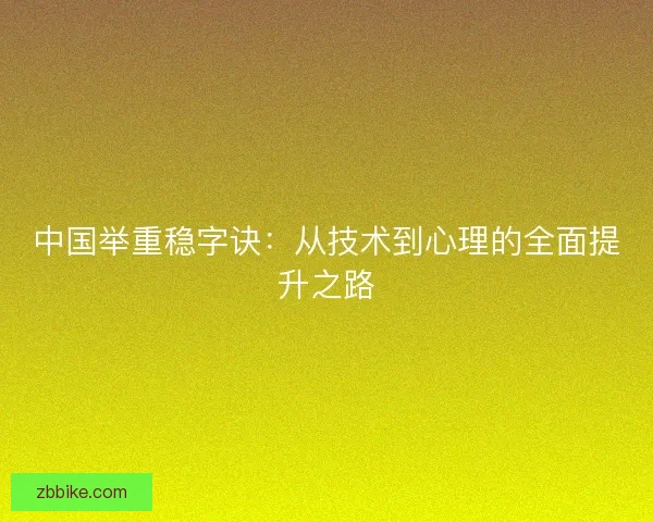 中国举重稳字诀：从技术到心理的全面提升之路