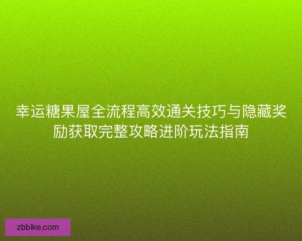 幸运糖果屋全流程高效通关技巧与隐藏奖励获取完整攻略进阶玩法指南