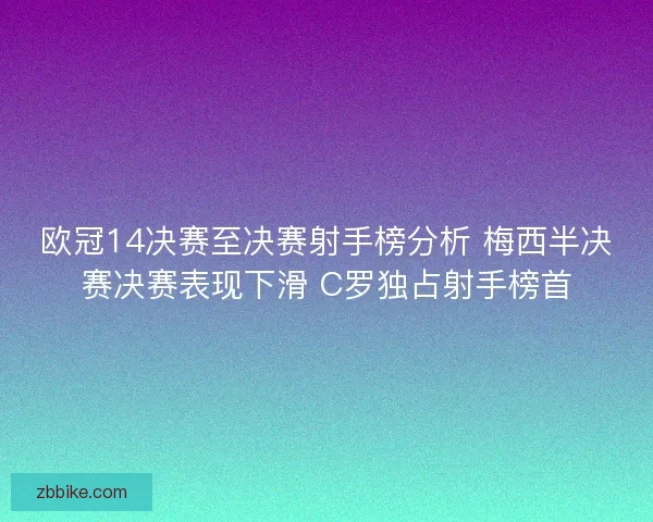欧冠14决赛至决赛射手榜分析 梅西半决赛决赛表现下滑 C罗独占射手榜首
